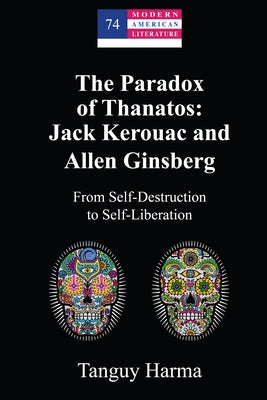 The Paradox of Thanatos: Jack Kerouac and Allen Ginsberg; From Self-Destruction to Self-Liberation by Harma, Tanguy