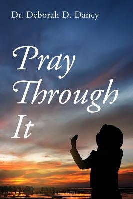 Pray Through It by Dancy, Deborah D.