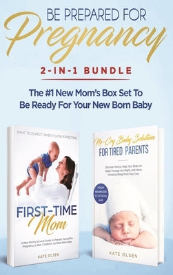 Be Prepared for Pregnancy: 2-in-1 Bundle: First-Time Mom: What to Expect When You're Expecting + No-Cry Baby Sleep Solution - The #1 New Mom's Bo by Kate, Olsen