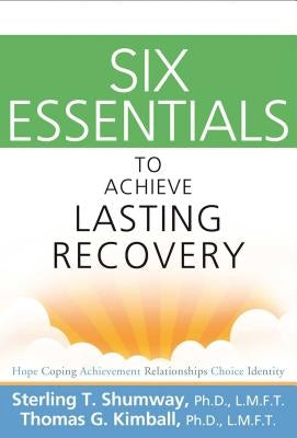 Six Essentials to Achieve Lasting Recovery by Shumway, Sterling T.