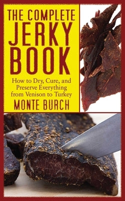 The Complete Jerky Book: How to Dry, Cure, and Preserve Everything from Venison to Turkey by Burch, Monte