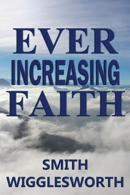 Ever Increasing Faith by Wigglesworth, Smith