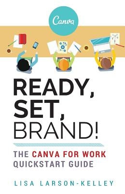 Ready, Set, Brand!: The Canva for Work Quickstart Guide by Larson-Kelley, Lisa