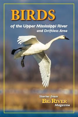 Birds of the Upper Mississippi River & Driftless Area: Stories from Big River Magazine by Eyden, Pamela