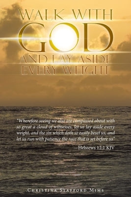 Walk with God and Lay Aside Every Weight: Wherefore Seeing We Also Are Compassed About with so Great a Cloud of Witnesses, Let Us Lay Aside Every Weig by Mims, Christina Stafford