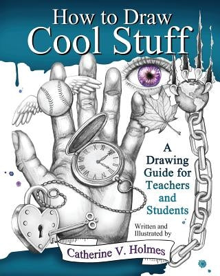 How to Draw Cool Stuff: A Drawing Guide for Teachers and Students by Holmes, Catherine V.