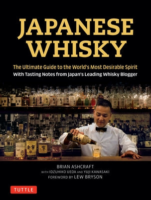 Japanese Whisky: The Ultimate Guide to the World's Most Desirable Spirit with Tasting Notes from Japan's Leading Whisky Blogger by Ashcraft, Brian