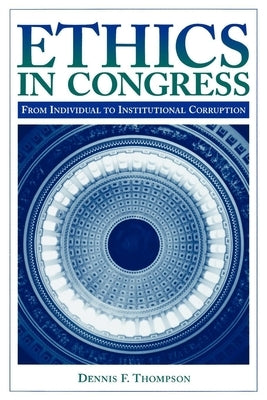 Ethics in Congress: From Individual to Institutional Corruption by Thompson, Dennis F.