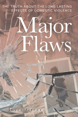 Major Flaws: The Truth About the Long Lasting Effects of Domestic Violence by Greer, Joyce