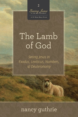 The Lamb of God (a 10-Week Bible Study): Seeing Jesus in Exodus, Leviticus, Numbers, and Deuteronomy Volume 2 by Guthrie, Nancy