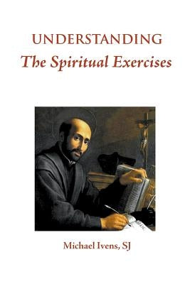 Understanding the Spiritual Exercises: Text and Commentary: A Handbook for Retreat Directors by Ivens, Sj Michael
