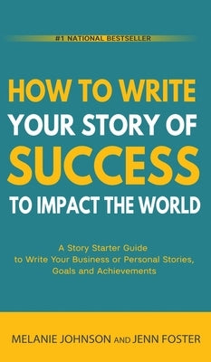 How To Write Your Story of Success to Impact the World: A Story Starter Guide to Write Your Business or Personal Stories, Goals and Achievements by Johnson, Melanie