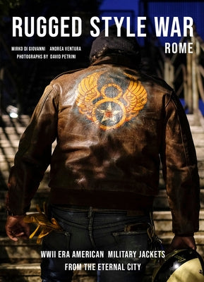 Rugged Style War--Rome: Wwii-Era American Military Jackets from the Eternal City by Ventura, Andrea