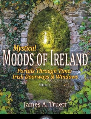 Portals Through Time - Irish Doorways & Windows: Mystical Moods of Ireland, Vol. VI by Truett, James a.