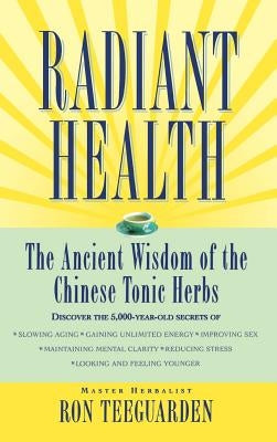 Radiant Health: The Ancient Wisdom of the Chinese Tonic Herbs by Teeguarden, Ron