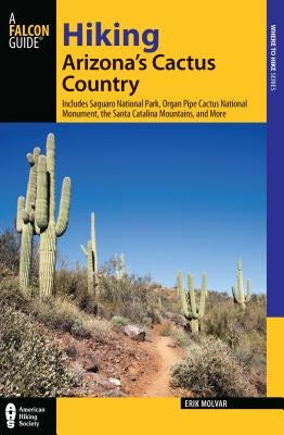 Hiking Arizona's Cactus Country: Includes Saguaro National Park, Organ Pipe Cactus National Monument, The Santa Catalina Mountains, And More, Third Ed by Molvar, Erik