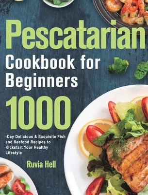 Pescatarian Cookbook for Beginners: 1000-Day Delicious & Exquisite Fish and Seafood Recipes to Kickstart Your Healthy Lifestyle by Hell, Ruvia