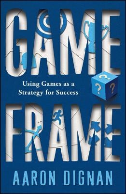 Game Frame: Using Games as a Strategy for Success by Dignan, Aaron