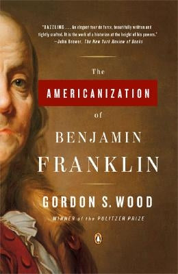 The Americanization of Benjamin Franklin by Wood, Gordon S.