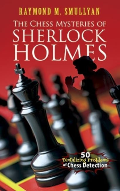 The Chess Mysteries of Sherlock Holmes: 50 Tantalizing Problems of Chess Detection by Smullyan, Raymond M.