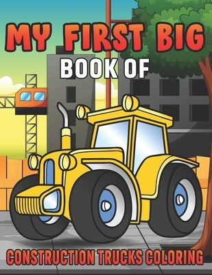 My First Big Book Of Construction Trucks Coloring: Amazing Excavator, Crane, Digger and Dump Truck Coloring Book for Kids by Fun Publishing, My First Coloring Act