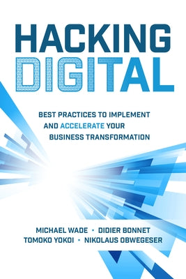 Hacking Digital: Best Practices to Implement and Accelerate Your Business Transformation by Wade, Michael