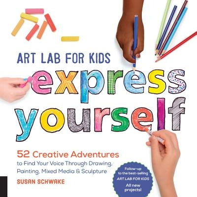Art Lab for Kids: Express Yourself: 52 Creative Adventures to Find Your Voice Through Drawing, Painting, Mixed Media, and Sculpture by Schwake, Susan