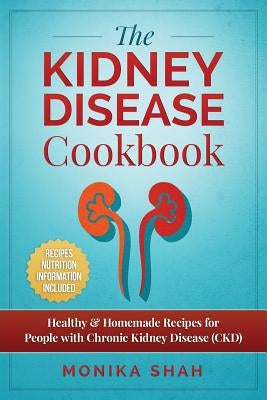 Kidney Disease Cookbook: 85 Healthy & Homemade Recipes for People with Chronic Kidney Disease (CKD) by Shah, Monika
