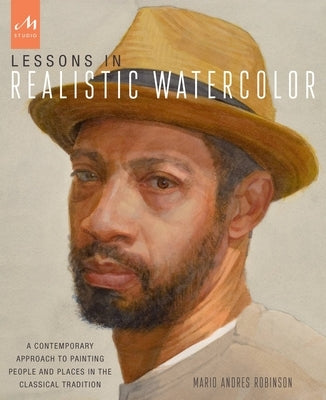 Lessons in Realistic Watercolor: A Contemporary Approach to Painting People and Places in the Classical Tradition by Robinson, Mario Andres