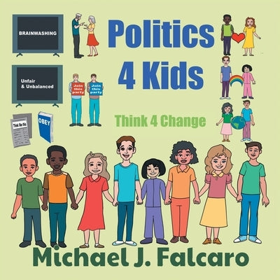 Politics 4 Kids: Think 4 Change by Falcaro, Michael J.