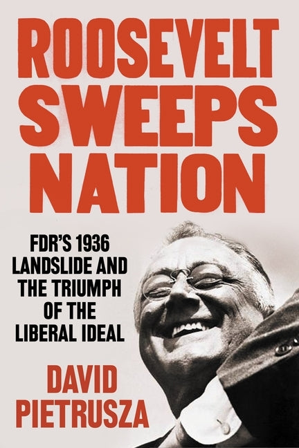 Roosevelt Sweeps Nation: Fdr's 1936 Landslide and the Triumph of the Liberal Ideal by Pietrusza, David