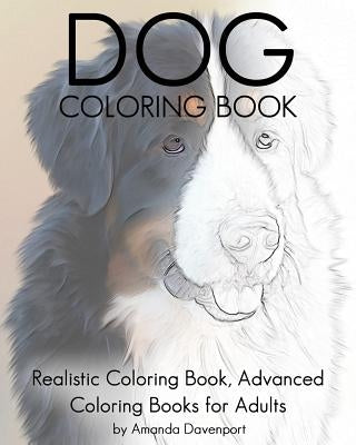 Dog Coloring Book: Realistic Coloring Book, Advanced Coloring Books for Adults by Davenport, Amanda