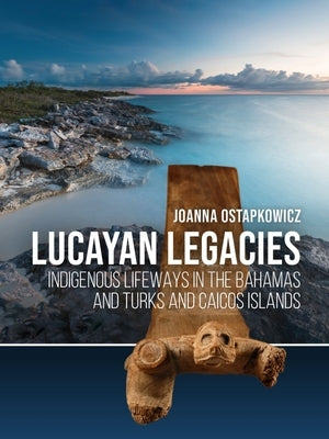 Lucayan Legacies: Indigenous Lifeways in the Bahamas and Turks and Caicos Islands by Ostapkowicz, Joanna