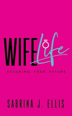Wife Life: Securing Your Future by Ellis, Sabrina J.