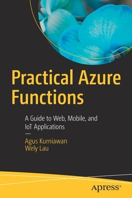 Practical Azure Functions: A Guide to Web, Mobile, and Iot Applications by Kurniawan, Agus