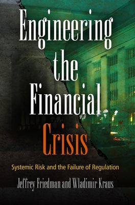 Engineering the Financial Crisis: Systemic Risk and the Failure of Regulation by Friedman, Jeffrey