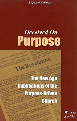 Deceived on Purpose: The New Age Implications of the Purpose Driven Church by Smith, Warren