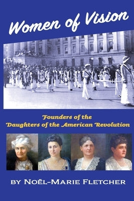 Women of Vision: Founders of the Daughters of the American Revolution by Fletcher, Noel Marie