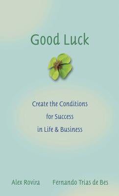 Good Luck: Creating the Conditions for Success in Life and Business by Rovira, Alex