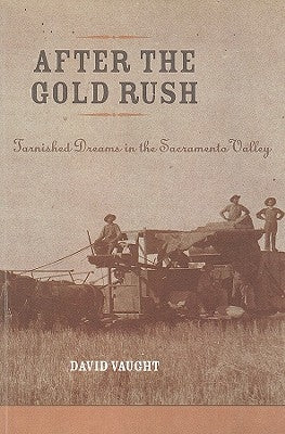 After the Gold Rush: Tarnished Dreams in the Sacramento Valley by Vaught, David