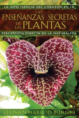 Las Enseñanzas Secretas de Las Plantas: La Inteligencia del Corazón En La Percepción Directa de la Naturaleza by Buhner, Stephen Harrod