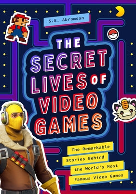 The Secret Lives of Video Games: The Remarkable Stories Behind the World's Most Famous Video Games by Abramson, S. E.