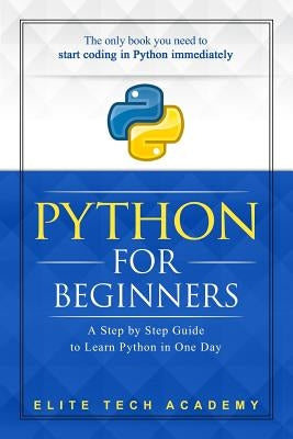 Python: For Beginners: A Smarter and Faster Way to Learn Python in One Day (includes Hands-On Project) by Academy, Elite Tech