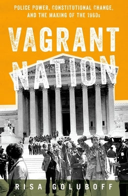 Vagrant Nation: Police Power, Constitutional Change, and the Making of the 1960s by Goluboff, Risa