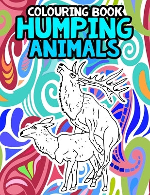 Humping Animals Adult Colouring Book: Funny Gag Gifts Inappropriate Gifts for Adults White Elephant Gifts For Adults by The House, Janny