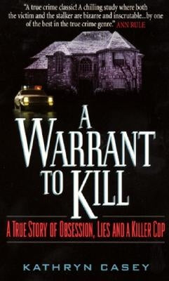 A Warrant to Kill: A True Story of Obsession, Lies and a Killer Cop by Casey, Kathryn