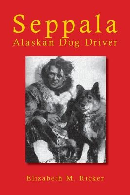 Seppala: Alaskan Dog Driver by Ricker, Elizabeth M.