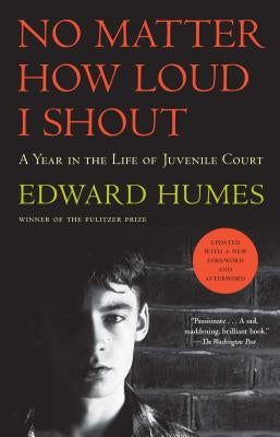 No Matter How Loud I Shout: A Year in the Life of Juvenile Court by Humes, Edward