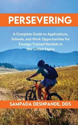 Persevering: A Complete Guide to Applications, Schools, and Work Opportunities for Foreign-Trained Dentists in the United States by Deshpande, Sampada