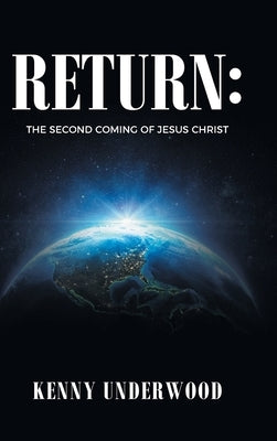 Return: The Second Coming of Jesus Christ by Underwood, Kenny